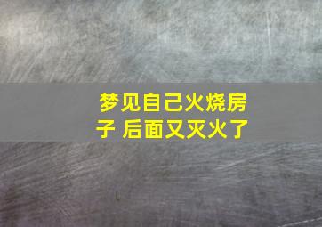 梦见自己火烧房子 后面又灭火了